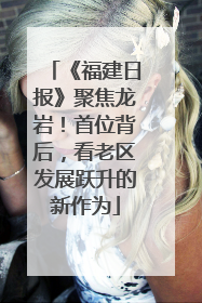 《福建日报》聚焦龙岩！首位背后，看老区发展跃升的新作为