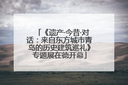 《遗产·今昔·对话：来自东方城市青岛的历史建筑巡礼》专题展在德开幕