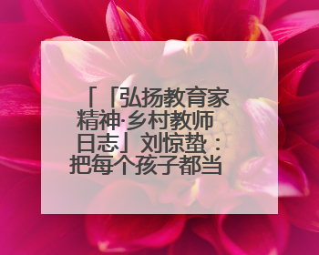 「弘扬教育家精神·乡村教师日志」刘惊蛰：把每个孩子都当作掌心的宝贝