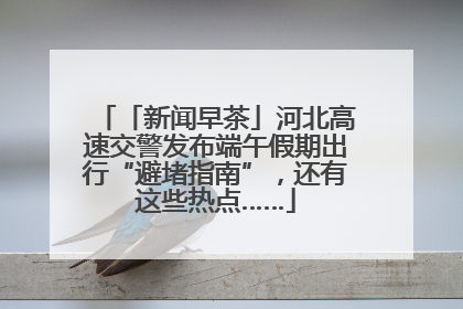 「新闻早茶」河北高速交警发布端午假期出行“避堵指南”，还有这些热点……