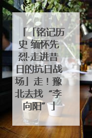 「铭记历史 缅怀先烈·走进昔日的抗日战场」走！豫北去找“李向阳”