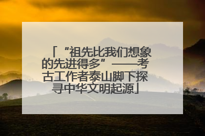 “祖先比我们想象的先进得多”——考古工作者泰山脚下探寻中华文明起源