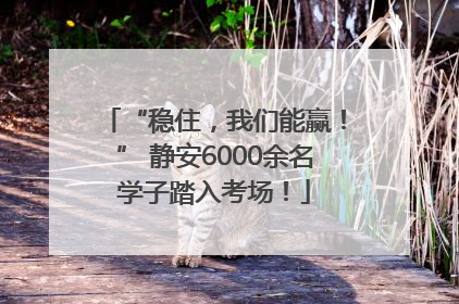 “稳住，我们能赢！” 静安6000余名学子踏入考场！