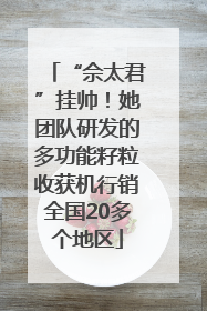 “佘太君”挂帅！她团队研发的多功能籽粒收获机行销全国20多个地区