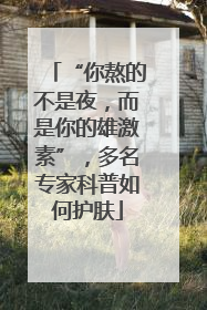 “你熬的不是夜，而是你的雄激素”，多名专家科普如何护肤