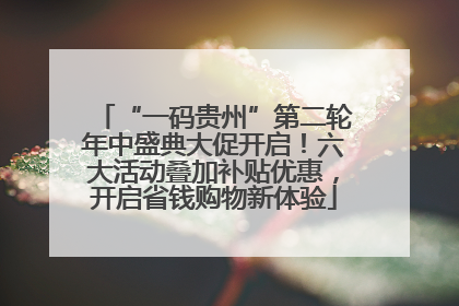 “一码贵州”第二轮年中盛典大促开启！六大活动叠加补贴优惠，开启省钱购物新体验