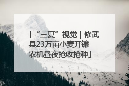 “三夏”视觉｜修武县23万亩小麦开镰 农机昼夜抢收抢种