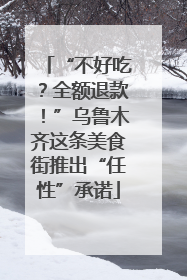 “不好吃？全额退款！”乌鲁木齐这条美食街推出“任性”承诺