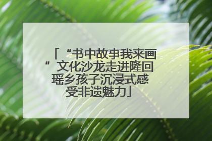“书中故事我来画”文化沙龙走进隆回 瑶乡孩子沉浸式感受非遗魅力