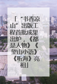 “书香凉山”出版工程首批成果出炉，《都是人物》《望山小语》《听海》亮相