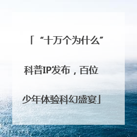 “十万个为什么”科普IP发布，百位少年体验科幻盛宴