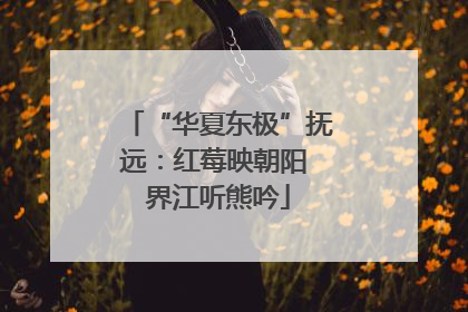 “华夏东极”抚远：红莓映朝阳 界江听熊吟