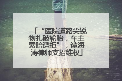 “医院道路尖锐物扎破轮胎，车主索赔遭拒”，谭海涛律师支招维权