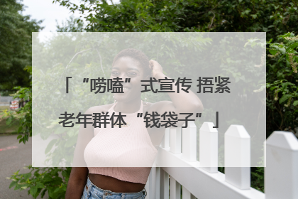 “唠嗑”式宣传 捂紧老年群体“钱袋子”