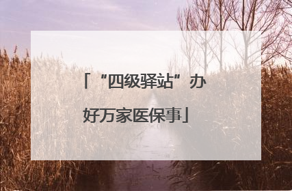 “四级驿站”办好万家医保事