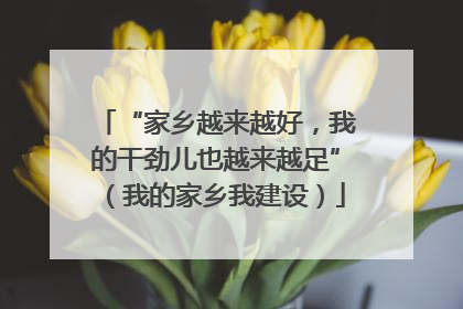 “家乡越来越好，我的干劲儿也越来越足”（我的家乡我建设）