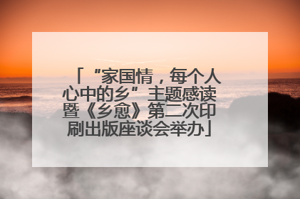“家国情，每个人心中的乡”主题感读暨《乡愈》第二次印刷出版座谈会举办