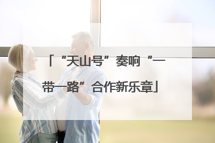 “天山号”奏响“一带一路”合作新乐章