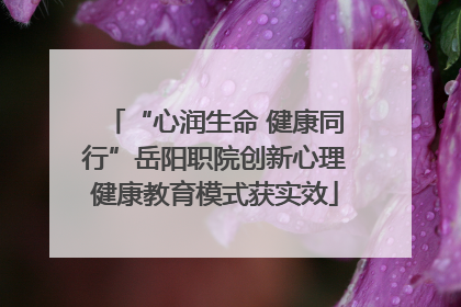 “心润生命 健康同行”岳阳职院创新心理健康教育模式获实效