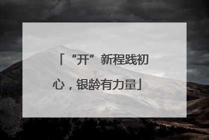 “开”新程践初心，银龄有力量