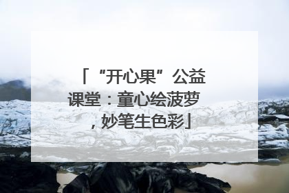 “开心果”公益课堂：童心绘菠萝，妙笔生色彩