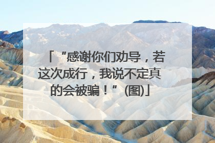 “感谢你们劝导，若这次成行，我说不定真的会被骗！”(图)