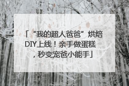 “我的超人爸爸”烘焙DIY上线！亲手做蛋糕，秒变宠爸小能手