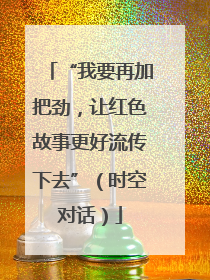 “我要再加把劲，让红色故事更好流传下去”（时空对话）