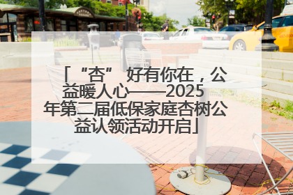 “杏” 好有你在，公益暖人心——2025 年第二届低保家庭杏树公益认领活动开启