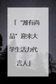 “潍有尚品”迎来大学生活力代言人