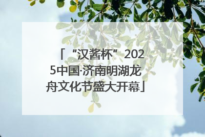 “汉酱杯”2025中国·济南明湖龙舟文化节盛大开幕