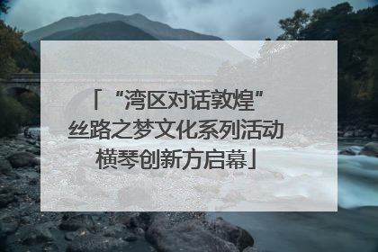 “湾区对话敦煌” 丝路之梦文化系列活动横琴创新方启幕