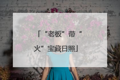 “老板”带“火”宝藏日照