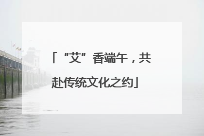 “艾”香端午，共赴传统文化之约