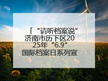 “请听档案说”济南市历下区2025年“6.9”国际档案日系列宣传活动启动