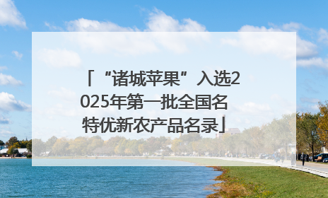 “诸城苹果”入选2025年第一批全国名特优新农产品名录