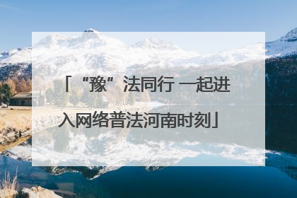 “豫”法同行 一起进入网络普法河南时刻