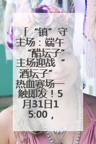 “镇”守主场：端午“醋坛子”主场迎战“酒坛子” 热血赛场一触即发！5月31日15:00，镇江见！