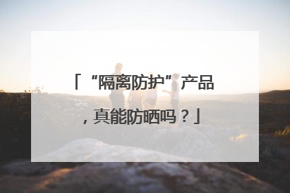 “隔离防护”产品，真能防晒吗？