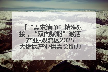 “需求清单”精准对接，“双向赋能”激活产业-双流区2025大健康产业供需会助力企业“满园”发展