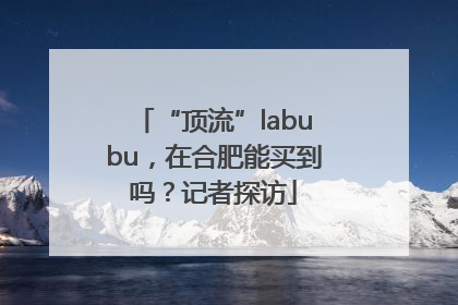 “顶流”labubu，在合肥能买到吗？记者探访