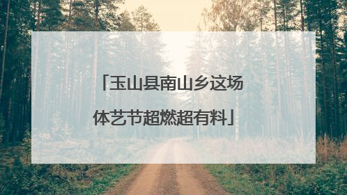 玉山县南山乡这场体艺节超燃超有料
