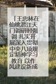 王忠林在仙桃潜江天门调研时强调 扎实开展深入贯彻中央八项规定精神学习教育 以作风建设新成效加快推动高质量发展