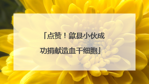 点赞！歙县小伙成功捐献造血干细胞