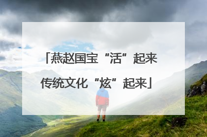 燕赵国宝“活”起来 传统文化“炫”起来