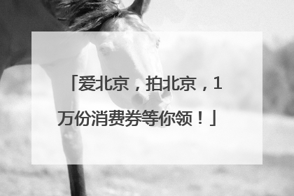 爱北京，拍北京，1万份消费券等你领！