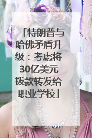 特朗普与哈佛矛盾升级：考虑将30亿美元拨款转发给职业学校