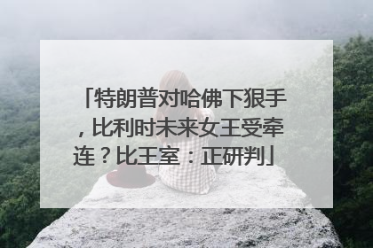 特朗普对哈佛下狠手，比利时未来女王受牵连？比王室：正研判