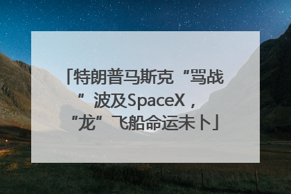 特朗普马斯克“骂战”波及SpaceX，“龙”飞船命运未卜