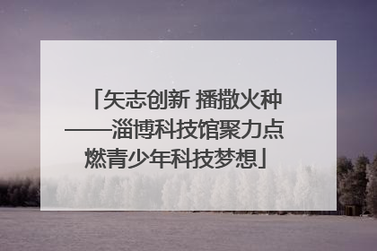 矢志创新 播撒火种——淄博科技馆聚力点燃青少年科技梦想